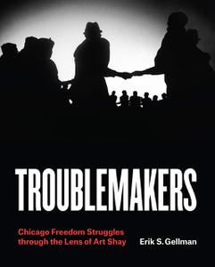 Troublemakers Chicago Freedom Struggles through the Lens of Art Shay