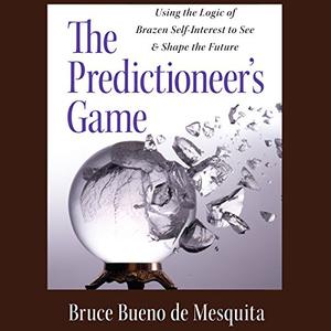 The Predictioneer's Game Using the Logic of Brazen Self-Interest to See and Shape the Future [Audiobook]