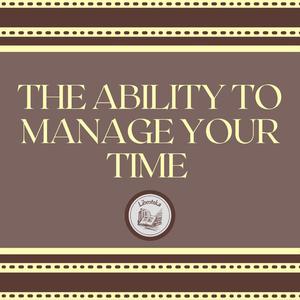 The Ability to Manage Your Time by LIBROTEKA