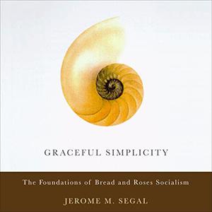 Graceful Simplicity The Foundations of Bread and Roses Socialism [Audiobook]