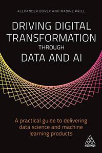 Driving Digital Transformation through Data and AI A Practical Guide to Delivering Data Science and Machine Learning Products