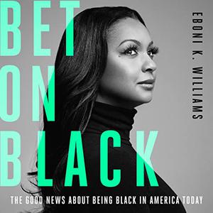 Bet on Black The Good News About Being Black in America Today [Audiobook]