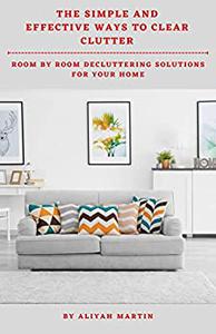 THE SIMPLE AND EFFECTIVE WAYS TO CLEAR CLUTTER ROOM BY ROOM DECLUTTERING SOLUTIONS FOR YOUR HOME