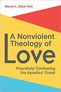 A Nonviolent Theology of Love Peacefully Confessing the Apostles Creed