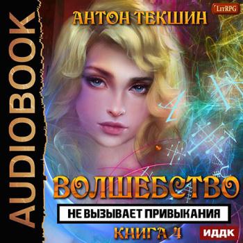 Текшин Антон - Волшебство не вызывает привыкания. Книга 4 (Аудиокнига)