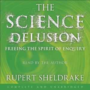 The Science Delusion Freeing the Spirit of Enquiry [Audiobook]