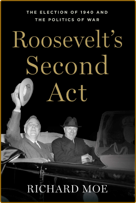 Roosevelt's Second Act  The Election of 1940 and the Politics of War by Richard Moe  72ce8cefd57f9a37f64aa8f10bba4a4a