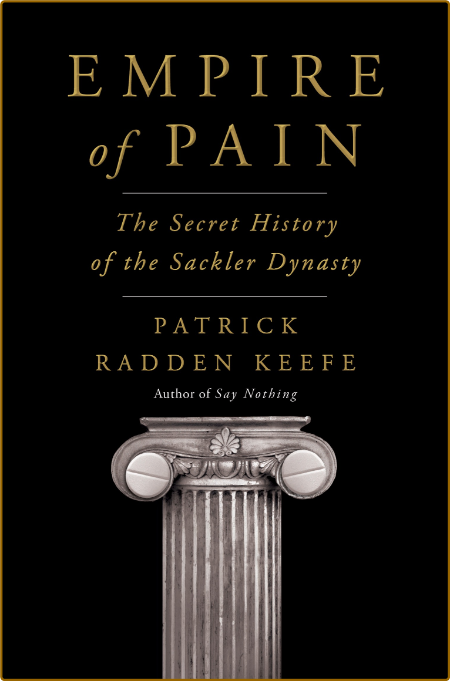 Empire of Pain  The Secret History of the Sackler Dynasty by Patrick Radden Keefe