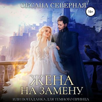 Северная Оксана - Жена на замену, или попаданка для тёмного принца (Аудиокнига)