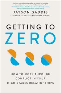 Getting to Zero How to Work Through Conflict in Your High-Stakes Relationships