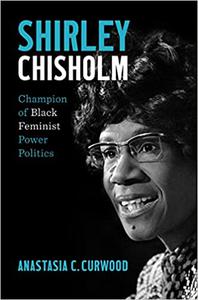 Shirley Chisholm Champion of Black Feminist Power Politics