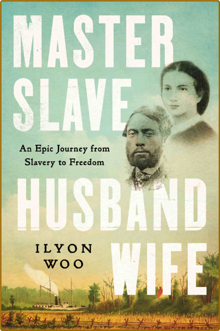 Master Slave Husband Wife  An Epic Journey from Slavery to Freedom by Ilyon Woo