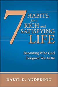 7 Habits for a Rich and Satisfying Life Becoming Who God Designed You to Be