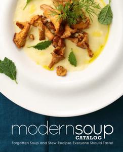 Modern Soup Catalog Forgotten Soup and Stew Recipes Everyone Should Taste (2nd Edition)
