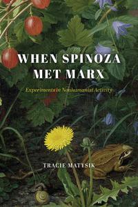 When Spinoza Met Marx Experiments in Nonhumanist Activity