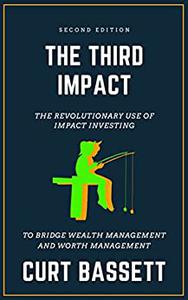 THE THIRD IMPACT The Revolutionary Use of Impact Investing to Bridge Wealth Management and Worth Management