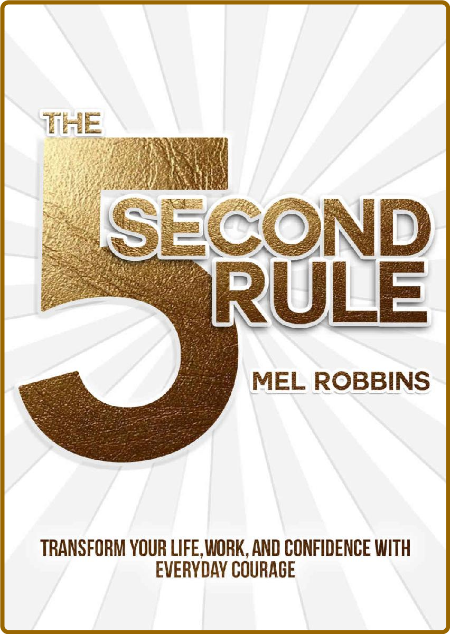 The 5 Second Rule  Transform Your Life, Work, and Confidence with Everyday Courage...