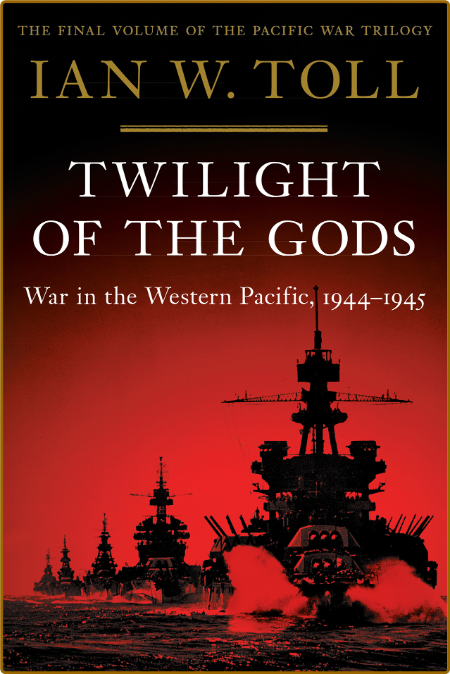 Twilight of the Gods  War in the Western Pacific, 1944-1945 by Ian W  Toll