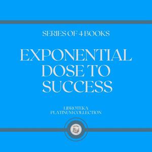 EXPONENTIAL DOSE TO SUCCESS (SERIES OF 4 BOOKS) by LIBROTEKA