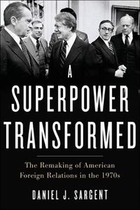 A Superpower Transformed The Remaking of American Foreign Relations in the 1970s