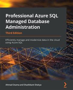 Professional Azure SQL Managed Database Administration Efficiently manage and modernize data in the cloud using Azure SQL, 3rd