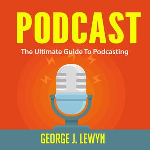 Podcast The Ultimate Guide To Podcasting by George J. Lewyn