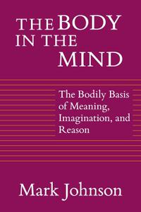 The Body in the Mind The Bodily Basis of Meaning, Imagination, and Reason