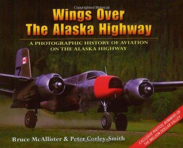 Wings over the Alaska Highway A Photographic History of Aviation on the Alaska Highway