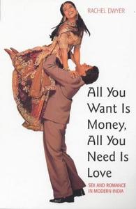 All You Want Is Money, All You Need Is Love Sex and Romance in Modern India (Gender & Women's StudiesLiterature & the Arts)