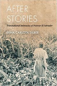 After Stories Transnational Intimacies of Postwar El Salvador