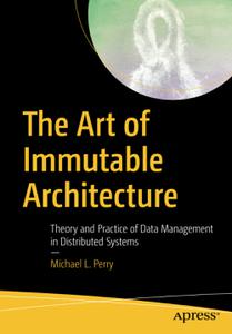 The Art of Immutable Architecture Theory and Practice of Data Management in Distributed Systems