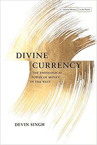 Divine Currency The Theological Power of Money in the West