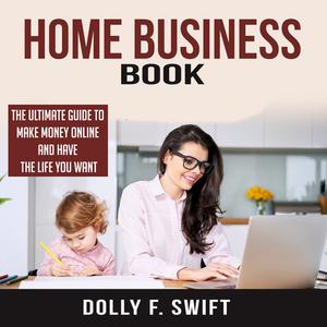 Home Business Book The Ultimate Guide To Make Money Online and Have the Life You Want by Dolly F. Swift