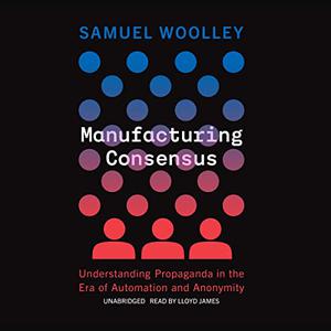 Manufacturing Consensus Understanding Propaganda in the Era of Automation and Anonymity [Audiobook]