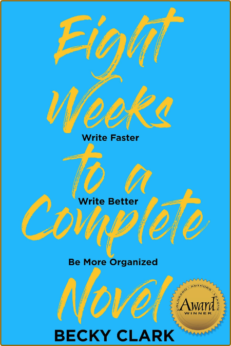 Eight Weeks To A Complete Novel - Write Faster - Write Better - Be More Organized