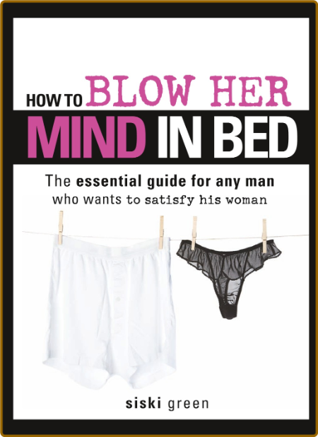 How to Blow Her Mind in Bed The essential guide for any man who wants to satisfy h... F10afaa686dbbbc356315c8ce68b069f