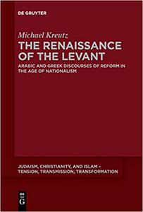 The Renaissance of the Levant Arabic and Greek Discourses of Reform in the Age of Nationalism