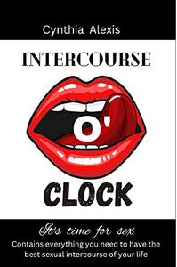 Intercourse o'Clock Everything you need to know to have the best sexual intercourse in your life