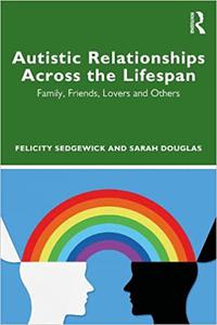 Understanding Autistic Relationships Across the Lifespan Family, Friends, Lovers and Others