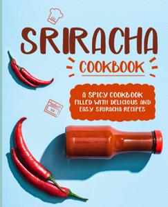 Sriracha Cookbook A Spicy Cookbook Filled with Delicious and Easy Sriracha Recipes