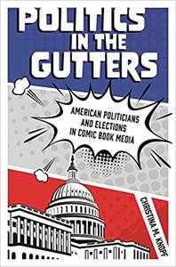 Politics in the Gutters American Politicians and Elections in Comic Book Media