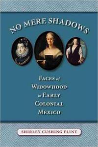 No Mere Shadows Faces of Widowhood in Early Colonial Mexico