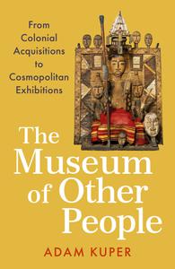 The Museum of Other People From Colonial Acquisitions to Cosmopolitan Exhibitions
