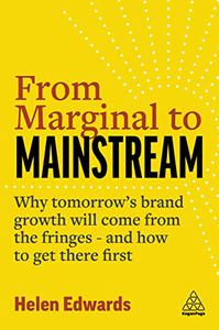 From Marginal to Mainstream Why Tomorrow's Brand Growth Will Come from the Fringes - and How to Get There First