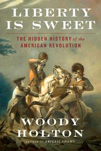 Liberty Is Sweet The Hidden History of the American Revolution