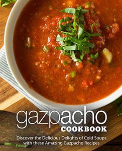 Gazpacho Cookbook Discover the Delicious Delights of Cold Soups with these Amazing Gazpacho Recipes
