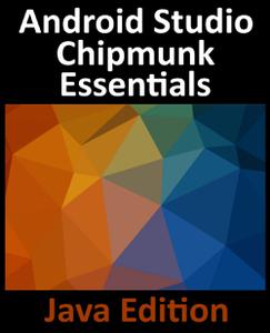 Android Studio Chipmunk Essentials - Java Edition Developing Android Apps Using Android Studio 2021.2.1 and Java