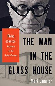 The Man in the Glass House Philip Johnson, Architect of the Modern Century 