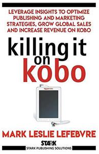 Killing It On Kobo Leverage Insights to Optimize Publishing and Marketing Strategies, Grow Your Global Sales and Increase Reve