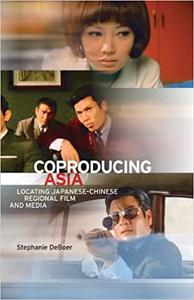 Coproducing Asia Locating Japanese-Chinese Regional Film and Media